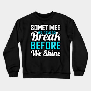 Sometime We Have To Break Before We Shine Crewneck Sweatshirt